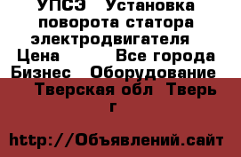 УПСЭ-1 Установка поворота статора электродвигателя › Цена ­ 111 - Все города Бизнес » Оборудование   . Тверская обл.,Тверь г.